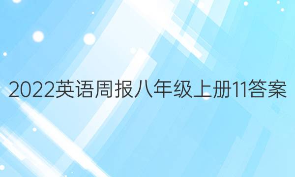 2022英语周报八年级上册11答案