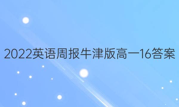 2022英语周报牛津版高一16答案