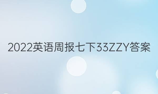 2022英语周报七下33ZZY答案