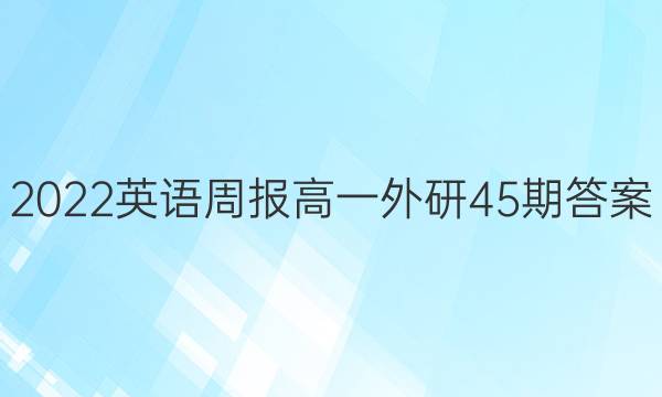 2022英语周报高一外研45期答案
