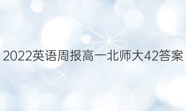 2022英语周报高一北师大42答案