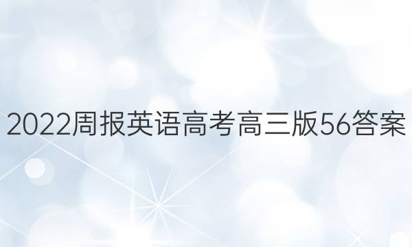 2022周报英语高考高三版56答案