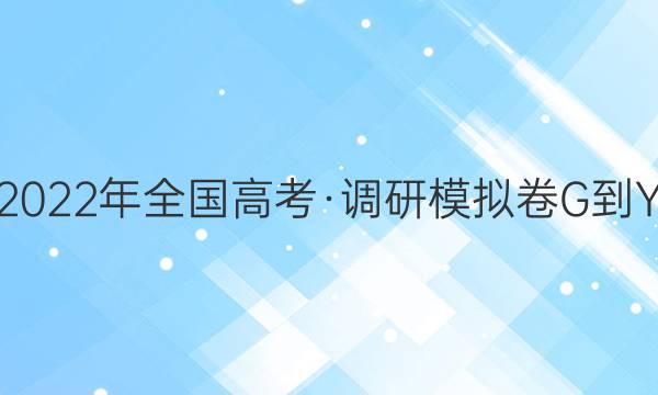 2022年全国高考·调研模拟卷G-Y(六)6理科数学答案