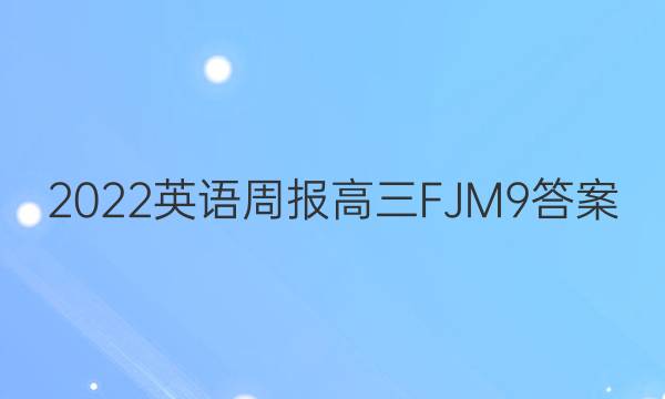 2022 英语周报 高三 FJM 9答案