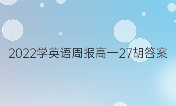 2022学英语周报高一27胡答案