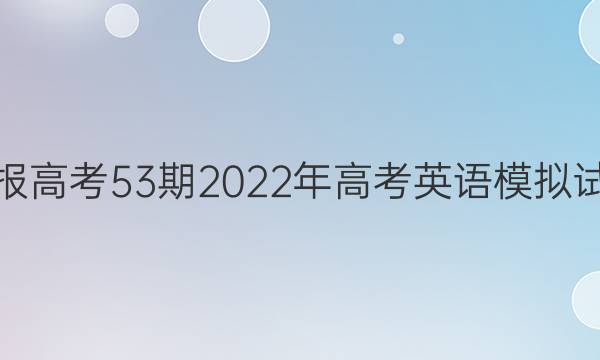 英语周报高考53期2022年高考英语模拟试题答案