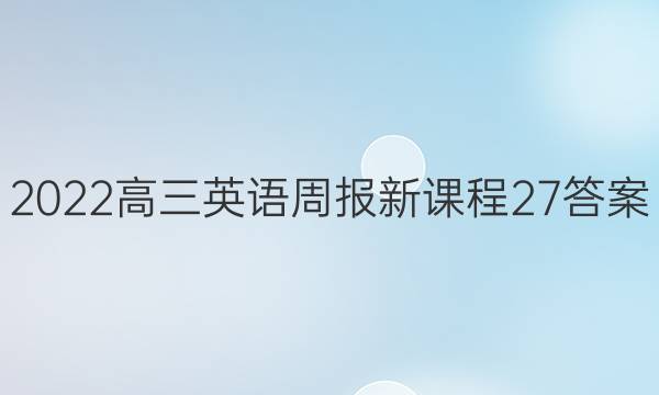 2022高三英语周报新课程27答案