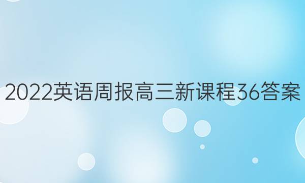2022英语周报高三新课程36答案