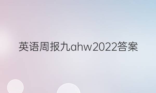 英语周报九ahw2022答案