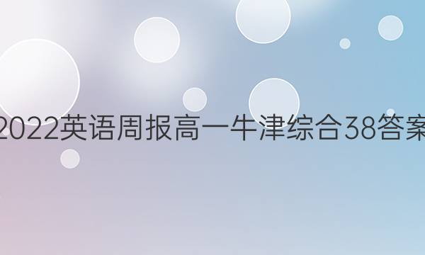 2022英语周报高一牛津综合38答案