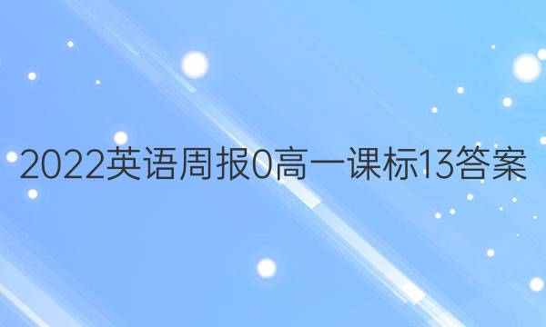 2022英语周报 0 高一 课标 13答案