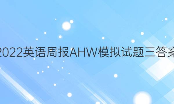 2022英语周报AHW模拟试题三答案