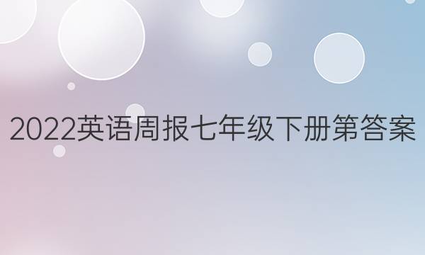 2022英语周报七年级下册第答案