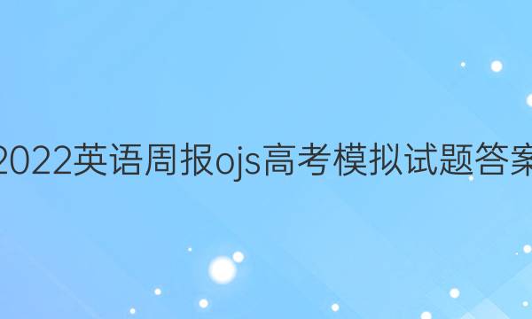 2022英语周报ojs高考模拟试题答案