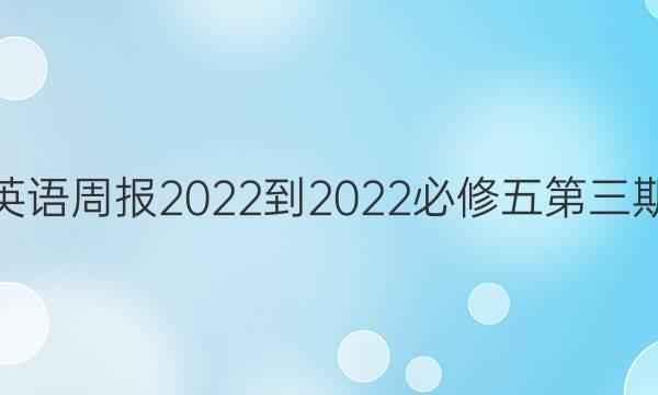 高二英语周报2022-2022必修五第三期答案