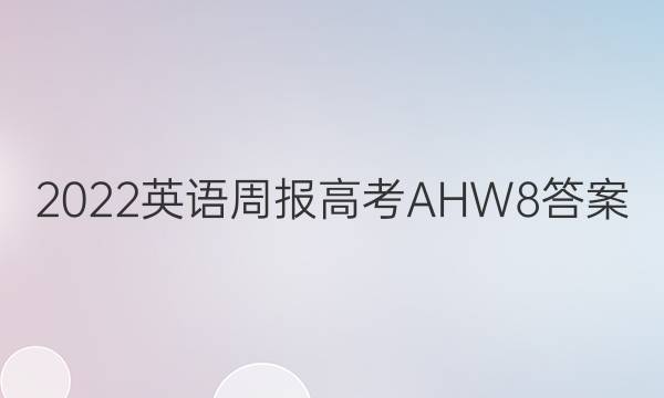 2022 英语周报 高考 AHW 8答案