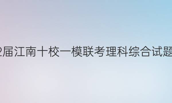 2022届江南十校一模联考理科综合试题答案