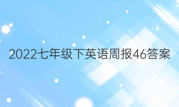 2022七年级下英语周报46答案