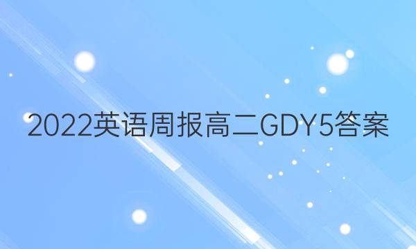 2022 英语周报 高二 GDY 5答案