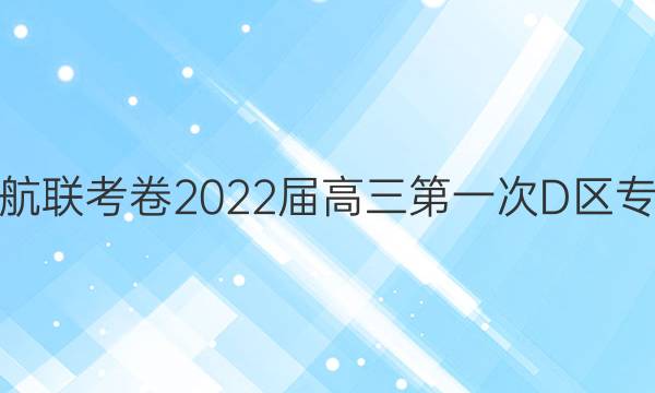 金学导航联考卷2022届高三第一次D区专用答案