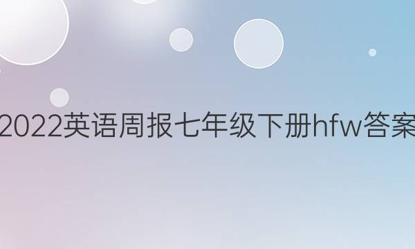 2022英语周报七年级下册hfw答案