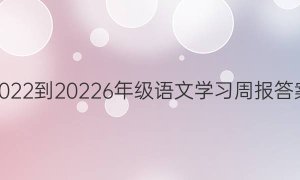 2022-2022  6年级语文学习周报答案