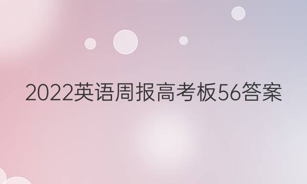 2022英语周报高考板56答案