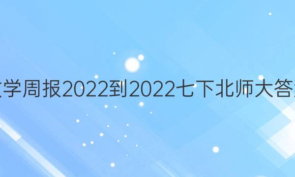 数学周报2022-2022七下北师大答案