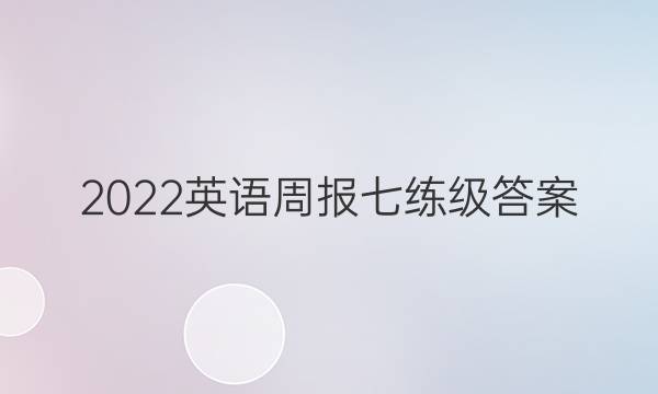 2022英语周报七练级答案