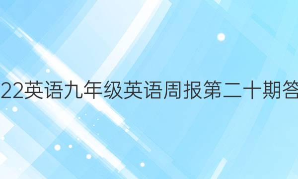 2022英语九年级英语周报第二十期答案
