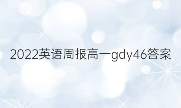 2022英语周报高一gdy46答案
