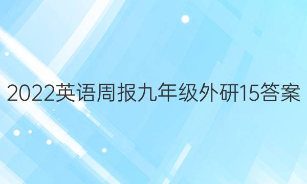 2022英语周报 九年级 外研 15答案