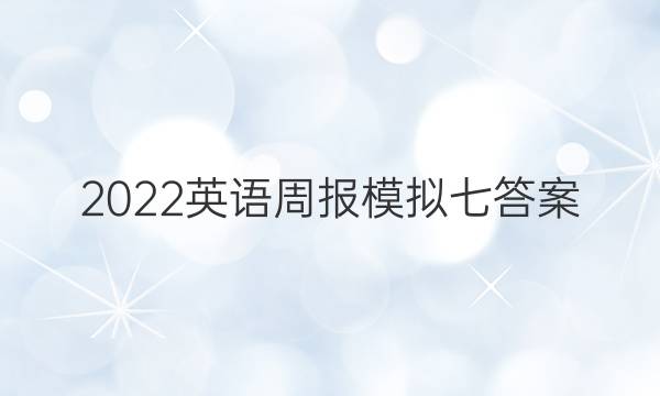 2022英语周报模拟七答案