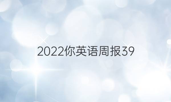 2022你英语周报39。答案