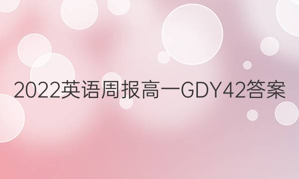 2022 英语周报 高一 GDY 42答案