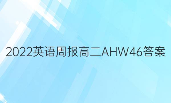 2022 英语周报 高二 AHW 46答案