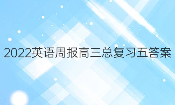 2022英语周报高三总复习五答案