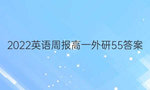 2022英语周报高一外研55答案