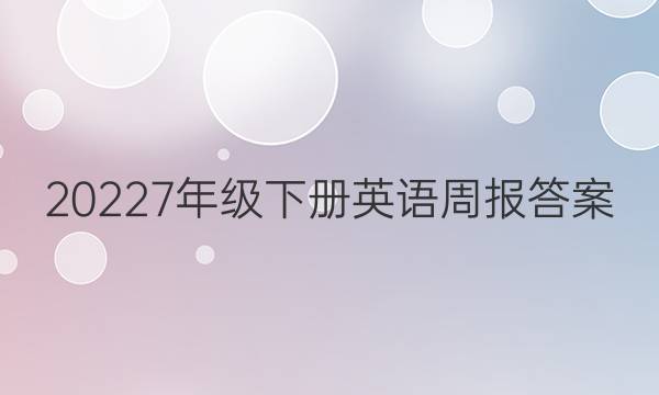 20227年级下册英语周报答案