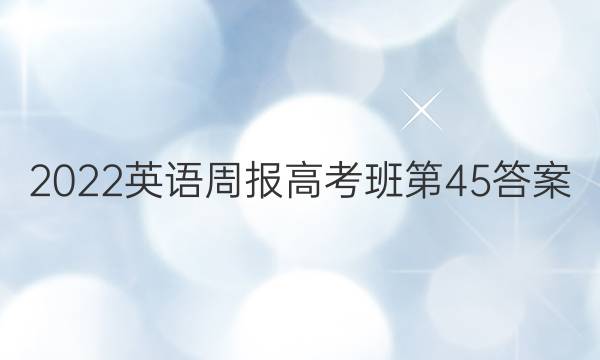 2022英语周报高考班第45答案