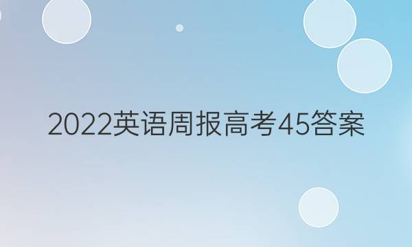 2022 英语周报 高考  45答案