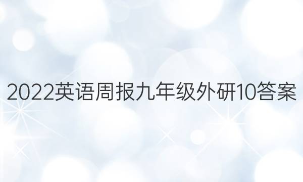 2022英语周报 九年级 外研 10答案