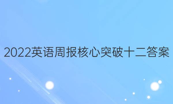 2022英语周报核心突破十二答案