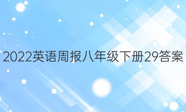 2022英语周报八年级下册29答案