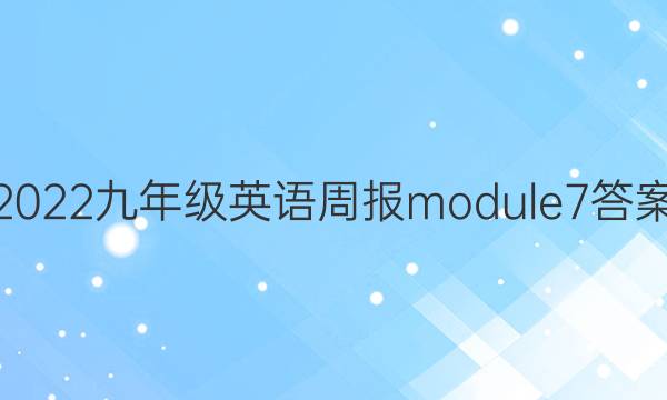 2022九年级英语周报module7答案