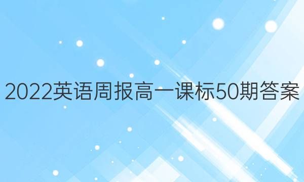 2022英语周报高一课标50期答案