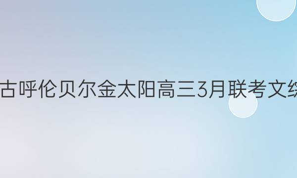 2022届内蒙古呼伦贝尔金太阳高三3月联考文综试卷及答案