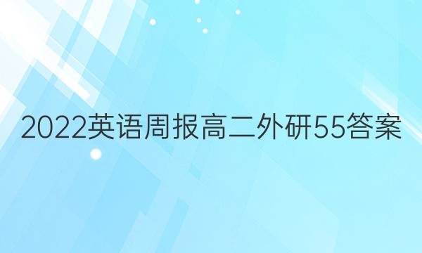 2022 英语周报 高二 外研 55答案