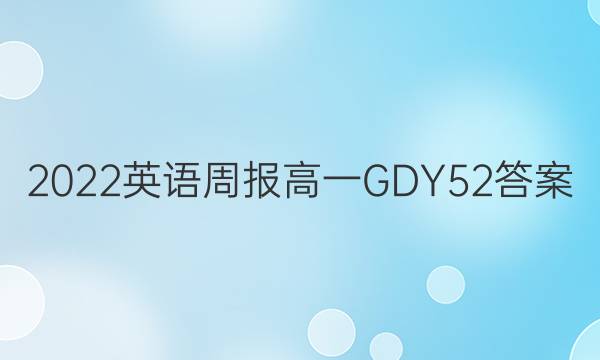 2022 英语周报 高一 GDY 52答案