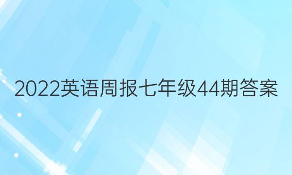 2022英语周报七年级44期答案